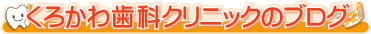 くろかわ歯科クリニックのブログ